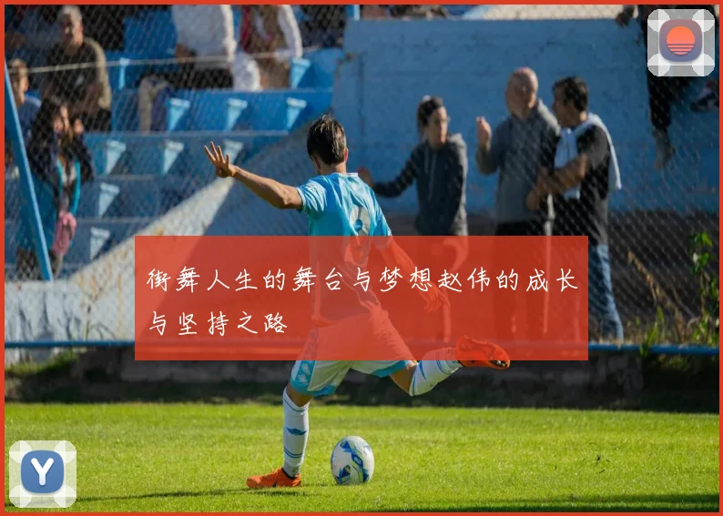 街舞人生的舞台与梦想赵伟的成长与坚持之路