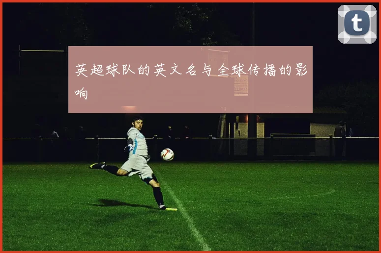 英超球队的英文名与全球传播的影响