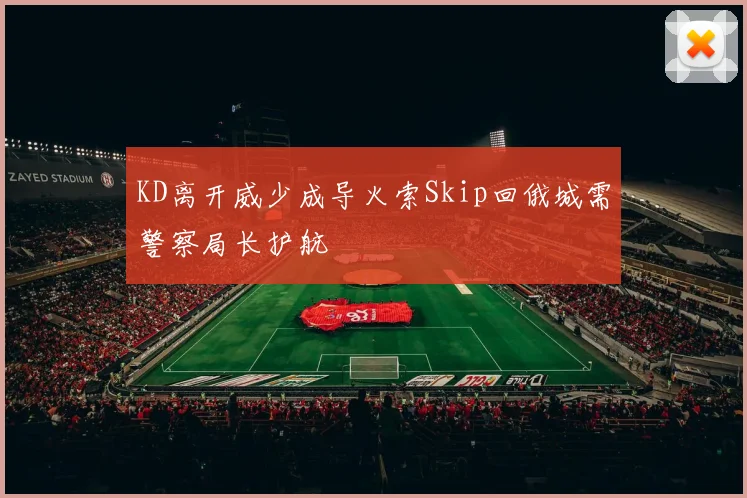 KD离开威少成导火索Skip回俄城需警察局长护航