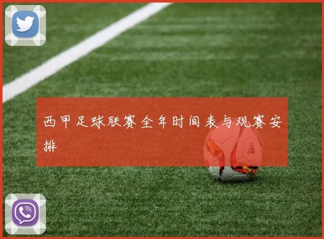 西甲足球联赛全年时间表与观赛安排